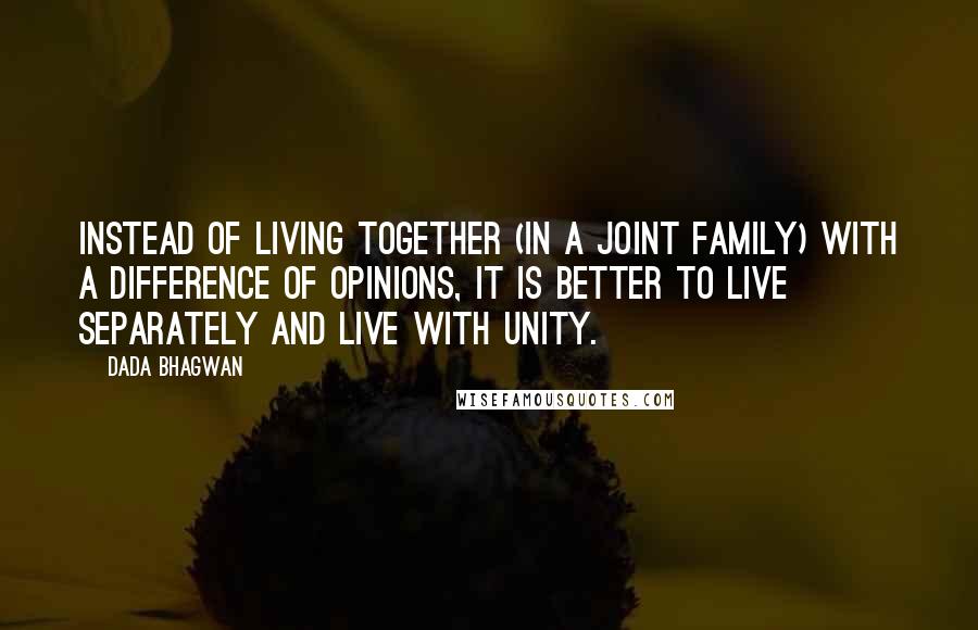 Dada Bhagwan Quotes: Instead of living together (in a joint family) with a difference of opinions, it is better to live separately and live with unity.