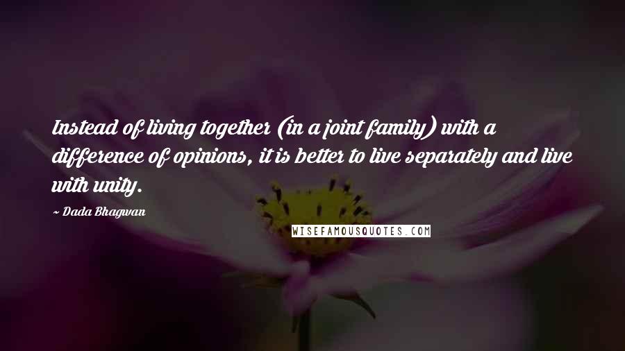 Dada Bhagwan Quotes: Instead of living together (in a joint family) with a difference of opinions, it is better to live separately and live with unity.