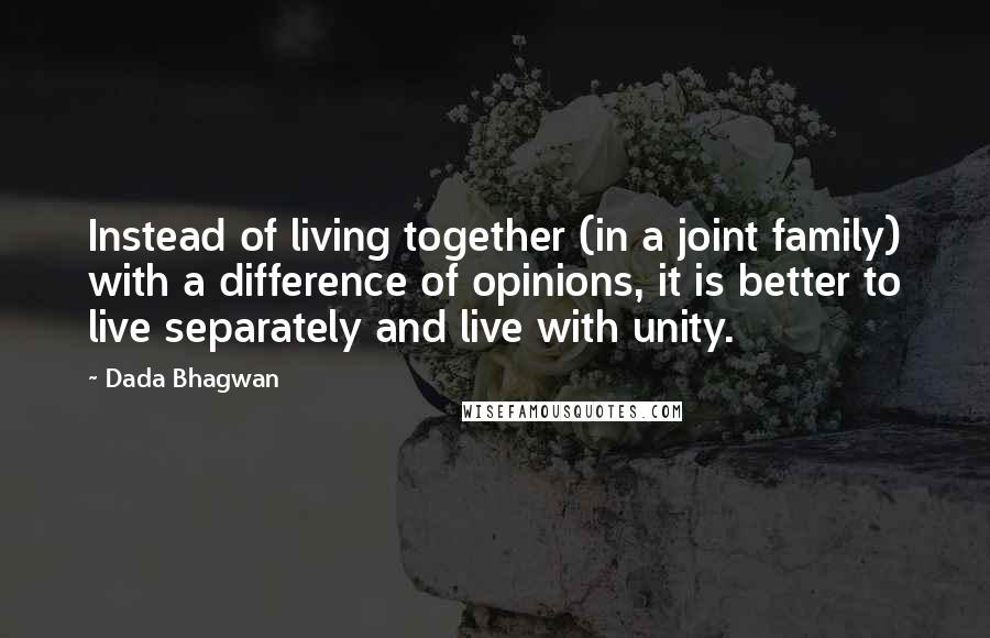 Dada Bhagwan Quotes: Instead of living together (in a joint family) with a difference of opinions, it is better to live separately and live with unity.