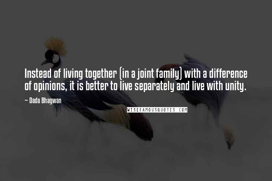 Dada Bhagwan Quotes: Instead of living together (in a joint family) with a difference of opinions, it is better to live separately and live with unity.