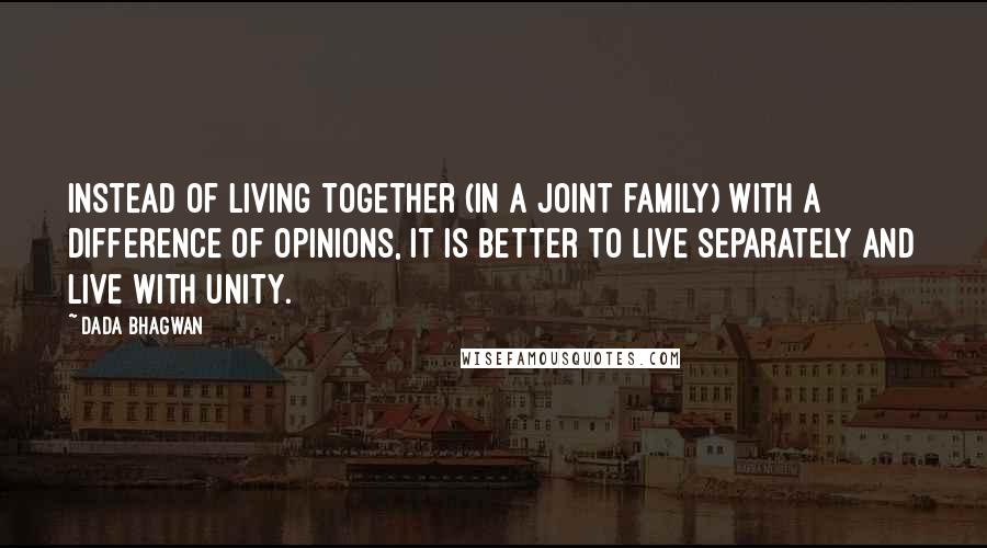 Dada Bhagwan Quotes: Instead of living together (in a joint family) with a difference of opinions, it is better to live separately and live with unity.