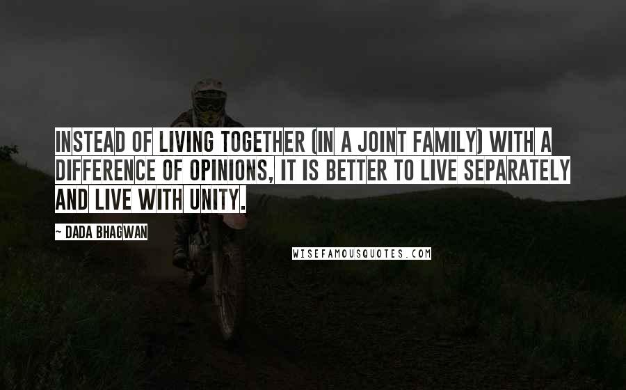 Dada Bhagwan Quotes: Instead of living together (in a joint family) with a difference of opinions, it is better to live separately and live with unity.