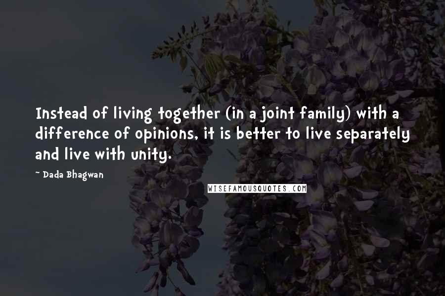 Dada Bhagwan Quotes: Instead of living together (in a joint family) with a difference of opinions, it is better to live separately and live with unity.