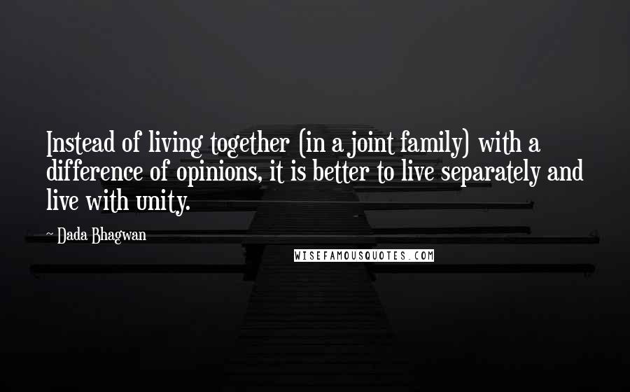 Dada Bhagwan Quotes: Instead of living together (in a joint family) with a difference of opinions, it is better to live separately and live with unity.