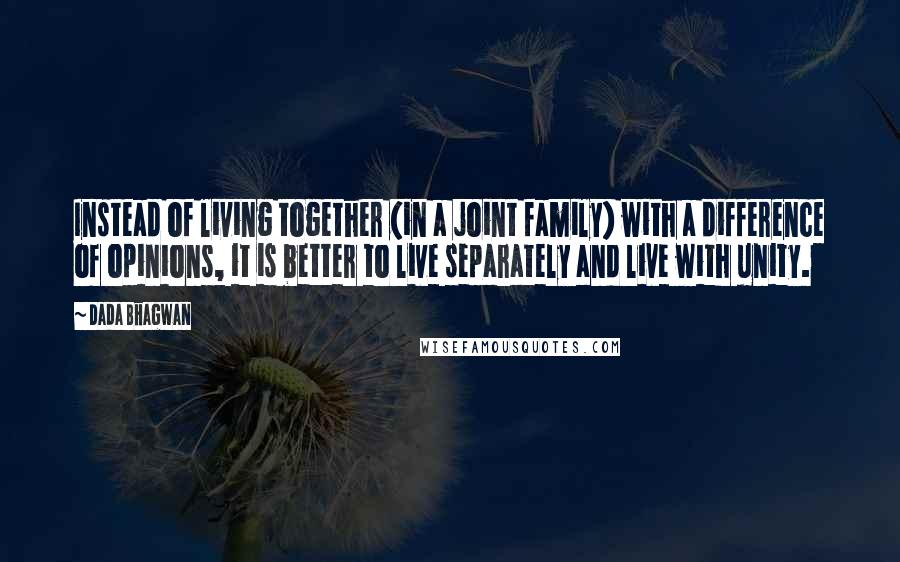 Dada Bhagwan Quotes: Instead of living together (in a joint family) with a difference of opinions, it is better to live separately and live with unity.