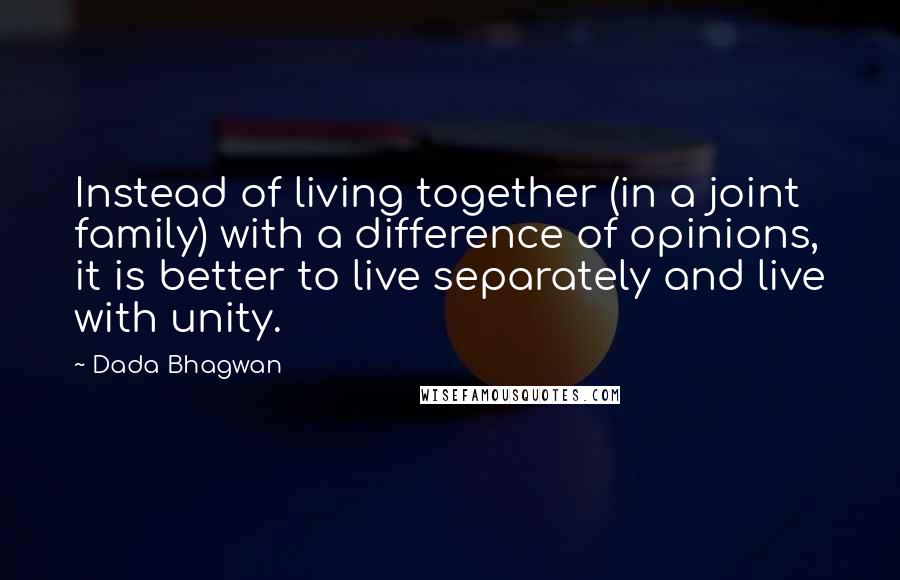 Dada Bhagwan Quotes: Instead of living together (in a joint family) with a difference of opinions, it is better to live separately and live with unity.