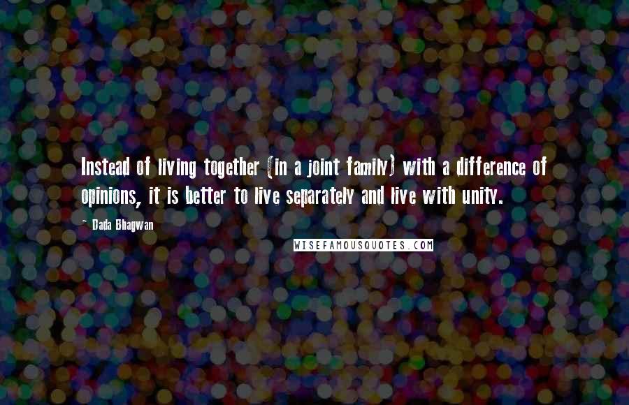 Dada Bhagwan Quotes: Instead of living together (in a joint family) with a difference of opinions, it is better to live separately and live with unity.