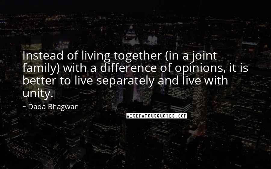 Dada Bhagwan Quotes: Instead of living together (in a joint family) with a difference of opinions, it is better to live separately and live with unity.