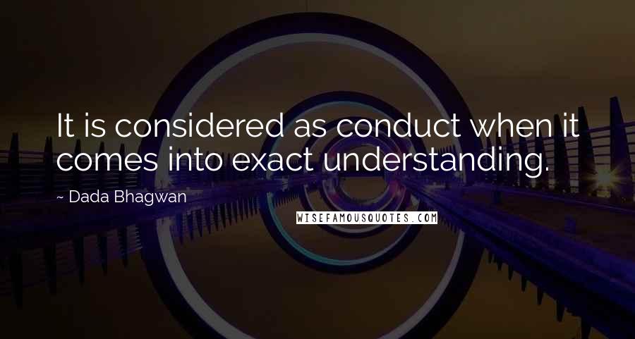 Dada Bhagwan Quotes: It is considered as conduct when it comes into exact understanding.