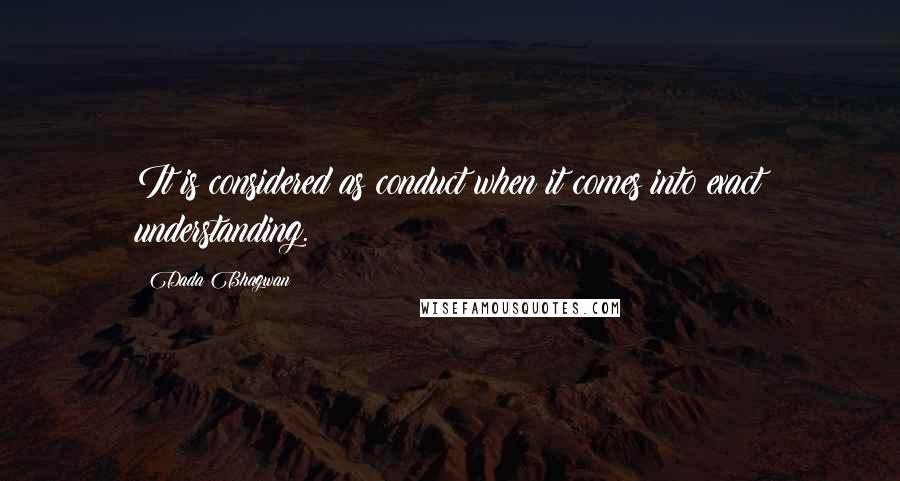 Dada Bhagwan Quotes: It is considered as conduct when it comes into exact understanding.