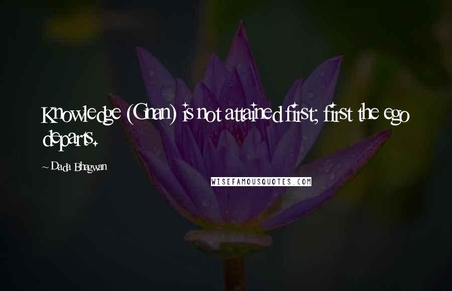 Dada Bhagwan Quotes: Knowledge (Gnan) is not attained first; first the ego departs.