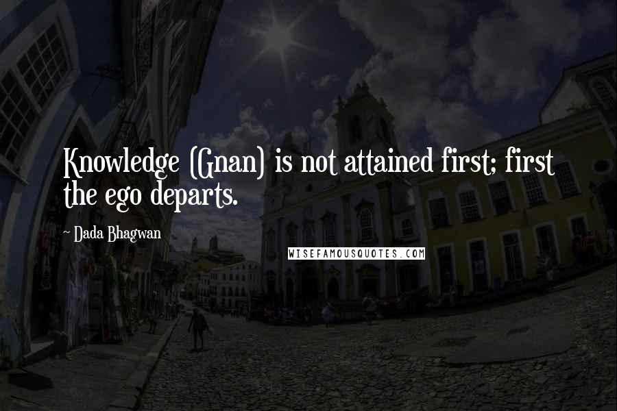 Dada Bhagwan Quotes: Knowledge (Gnan) is not attained first; first the ego departs.