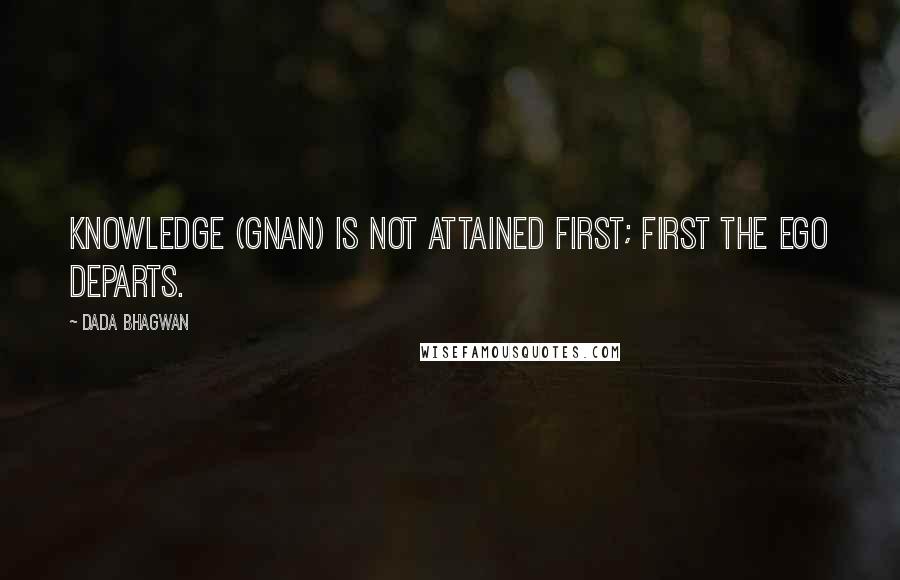 Dada Bhagwan Quotes: Knowledge (Gnan) is not attained first; first the ego departs.