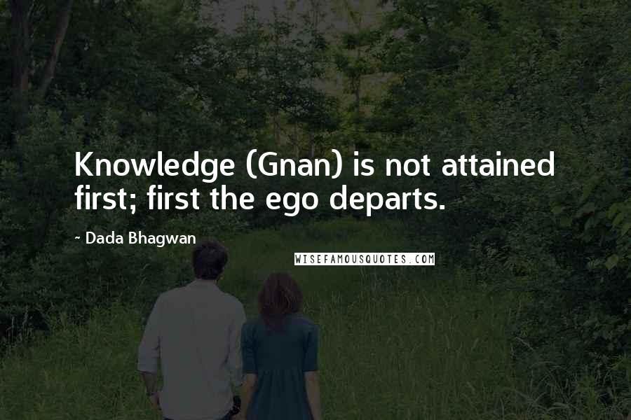 Dada Bhagwan Quotes: Knowledge (Gnan) is not attained first; first the ego departs.