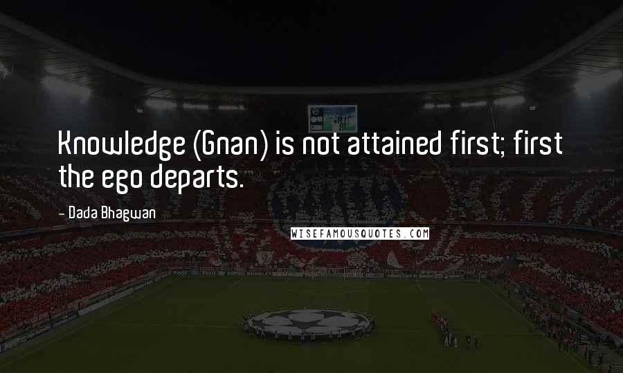 Dada Bhagwan Quotes: Knowledge (Gnan) is not attained first; first the ego departs.