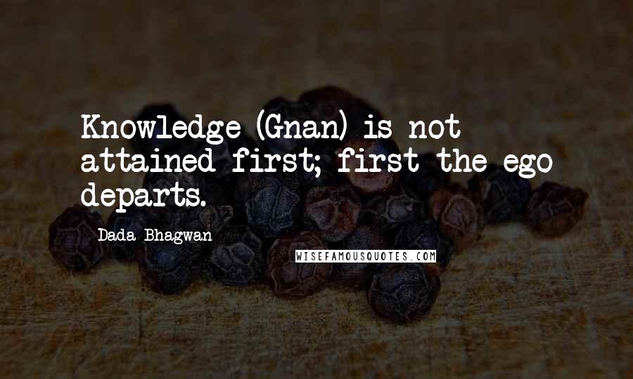 Dada Bhagwan Quotes: Knowledge (Gnan) is not attained first; first the ego departs.