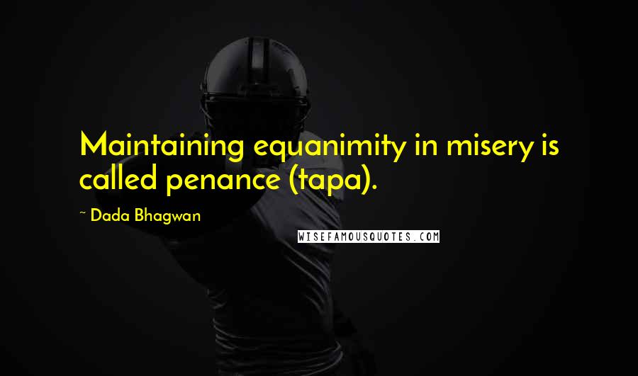 Dada Bhagwan Quotes: Maintaining equanimity in misery is called penance (tapa).