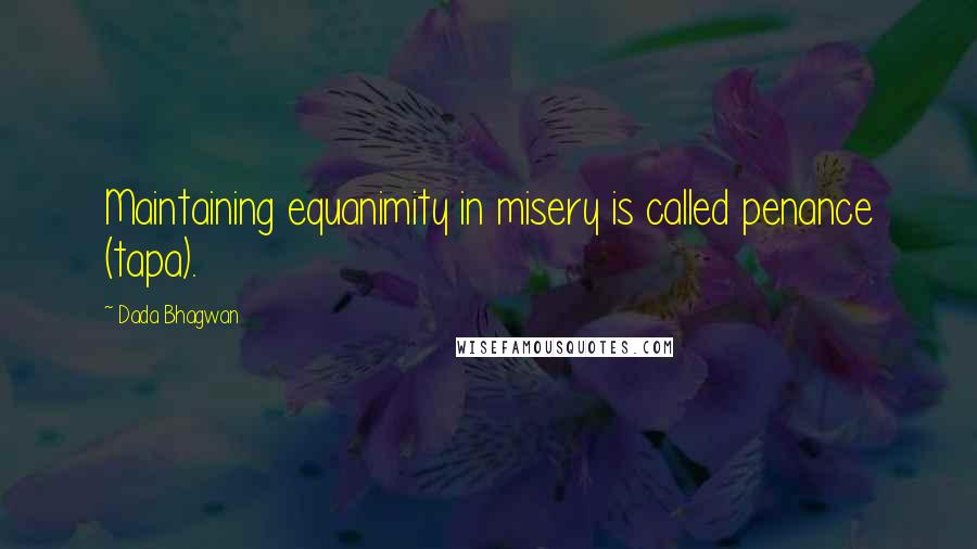 Dada Bhagwan Quotes: Maintaining equanimity in misery is called penance (tapa).