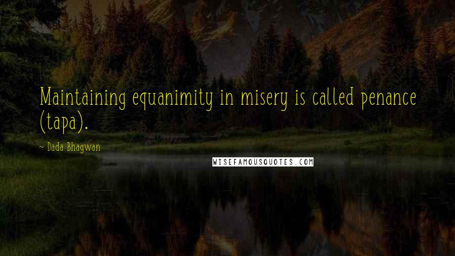 Dada Bhagwan Quotes: Maintaining equanimity in misery is called penance (tapa).