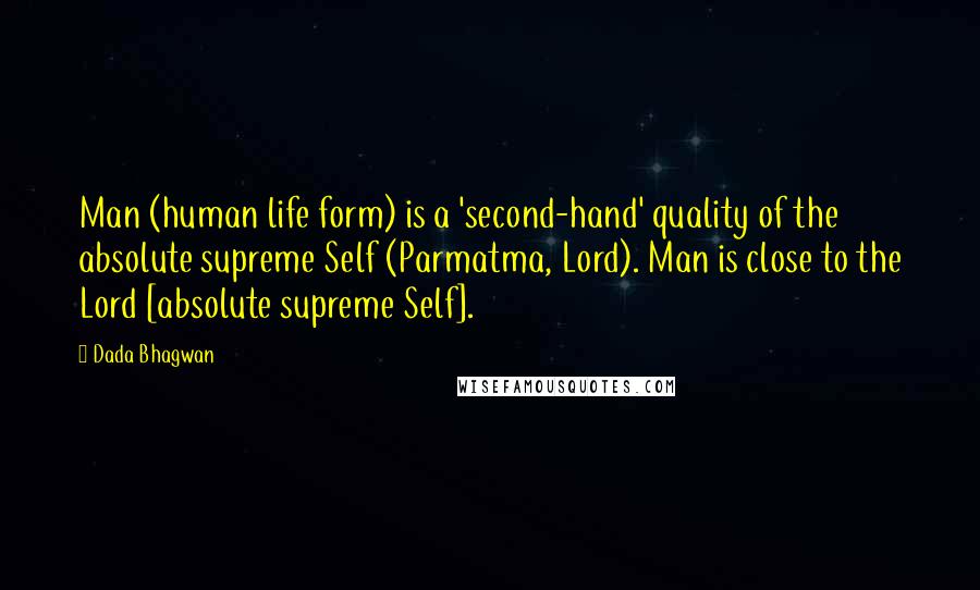 Dada Bhagwan Quotes: Man (human life form) is a 'second-hand' quality of the absolute supreme Self (Parmatma, Lord). Man is close to the Lord [absolute supreme Self].