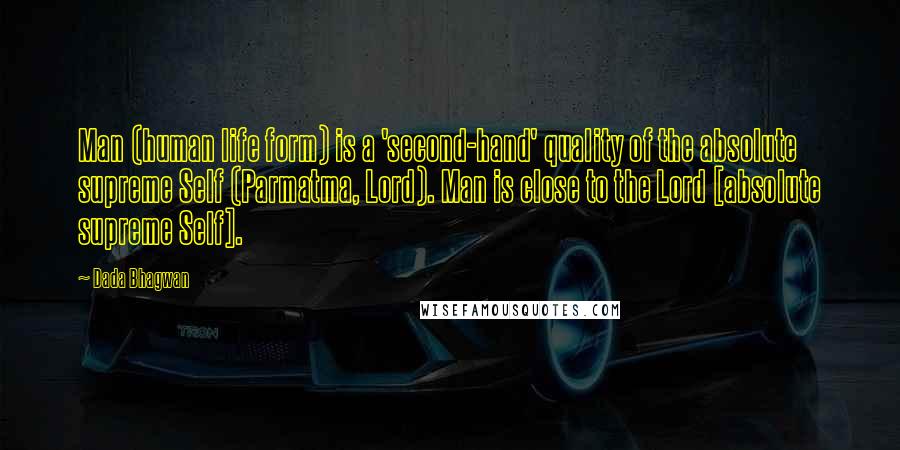 Dada Bhagwan Quotes: Man (human life form) is a 'second-hand' quality of the absolute supreme Self (Parmatma, Lord). Man is close to the Lord [absolute supreme Self].