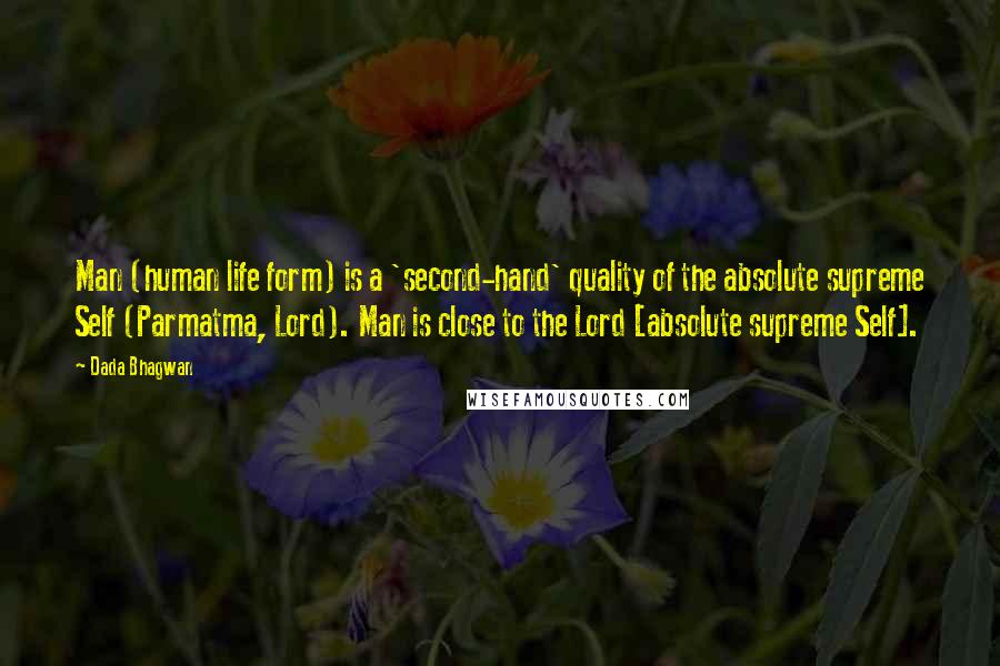 Dada Bhagwan Quotes: Man (human life form) is a 'second-hand' quality of the absolute supreme Self (Parmatma, Lord). Man is close to the Lord [absolute supreme Self].