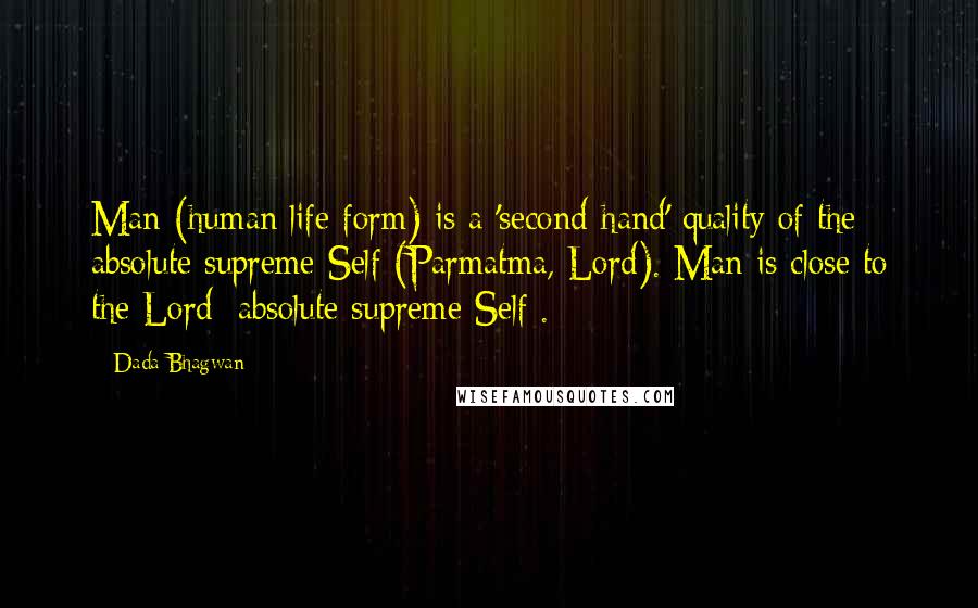 Dada Bhagwan Quotes: Man (human life form) is a 'second-hand' quality of the absolute supreme Self (Parmatma, Lord). Man is close to the Lord [absolute supreme Self].