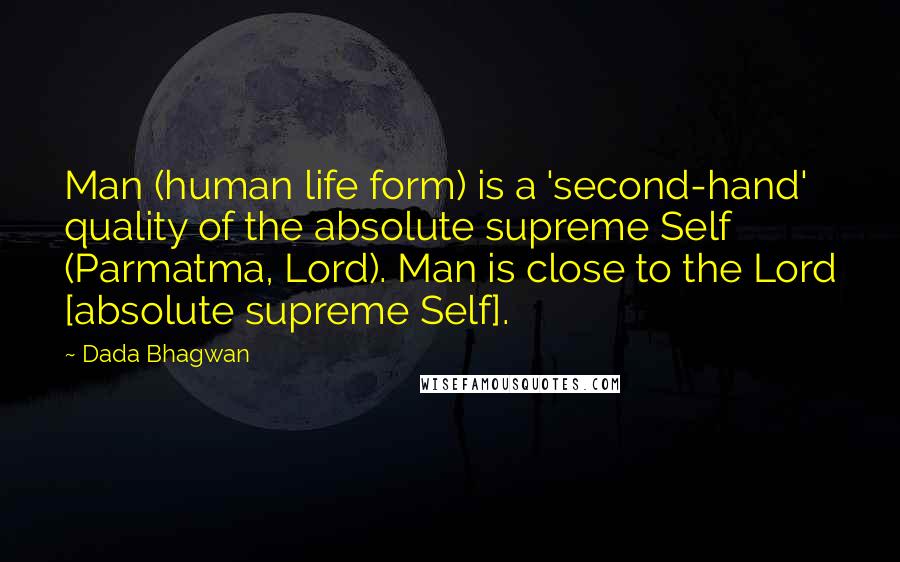 Dada Bhagwan Quotes: Man (human life form) is a 'second-hand' quality of the absolute supreme Self (Parmatma, Lord). Man is close to the Lord [absolute supreme Self].