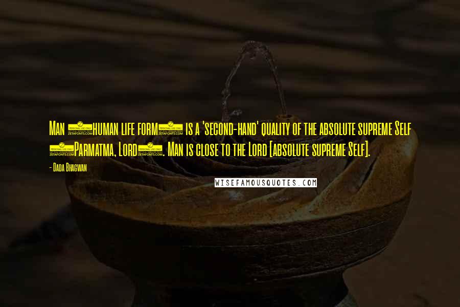 Dada Bhagwan Quotes: Man (human life form) is a 'second-hand' quality of the absolute supreme Self (Parmatma, Lord). Man is close to the Lord [absolute supreme Self].