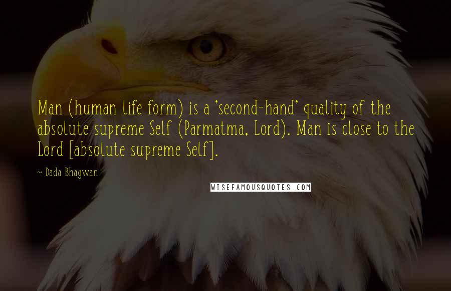 Dada Bhagwan Quotes: Man (human life form) is a 'second-hand' quality of the absolute supreme Self (Parmatma, Lord). Man is close to the Lord [absolute supreme Self].