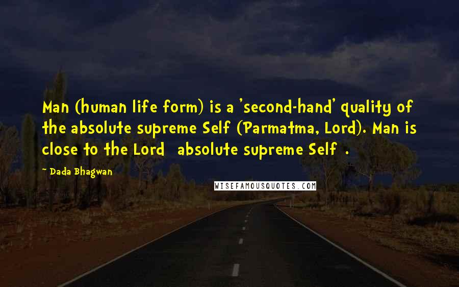 Dada Bhagwan Quotes: Man (human life form) is a 'second-hand' quality of the absolute supreme Self (Parmatma, Lord). Man is close to the Lord [absolute supreme Self].