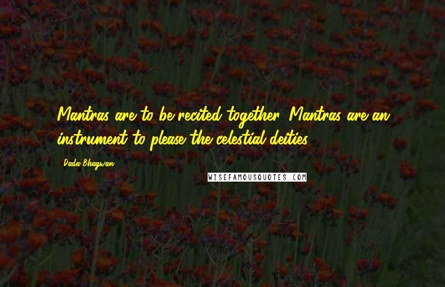 Dada Bhagwan Quotes: Mantras are to be recited together. Mantras are an instrument to please the celestial deities.