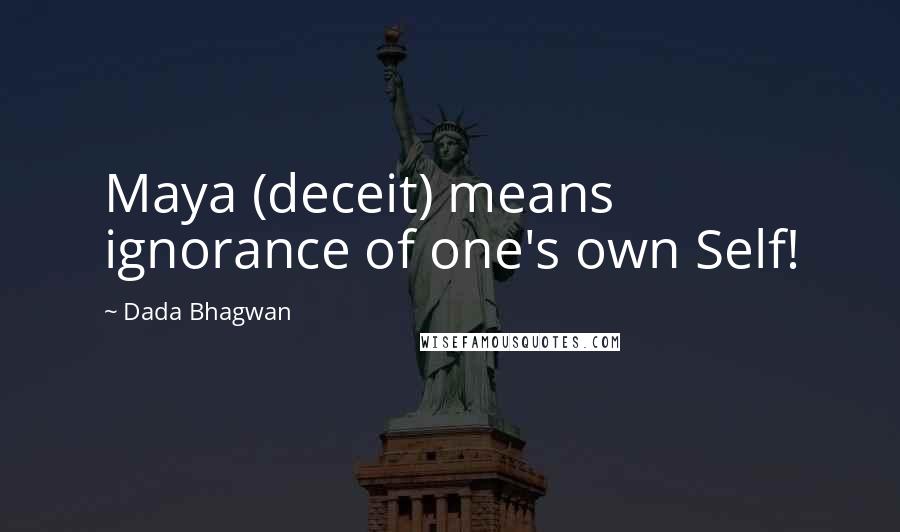 Dada Bhagwan Quotes: Maya (deceit) means ignorance of one's own Self!