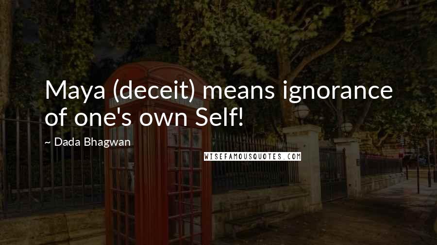 Dada Bhagwan Quotes: Maya (deceit) means ignorance of one's own Self!