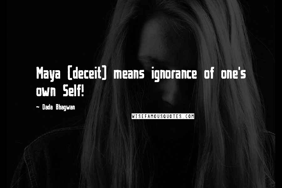 Dada Bhagwan Quotes: Maya (deceit) means ignorance of one's own Self!