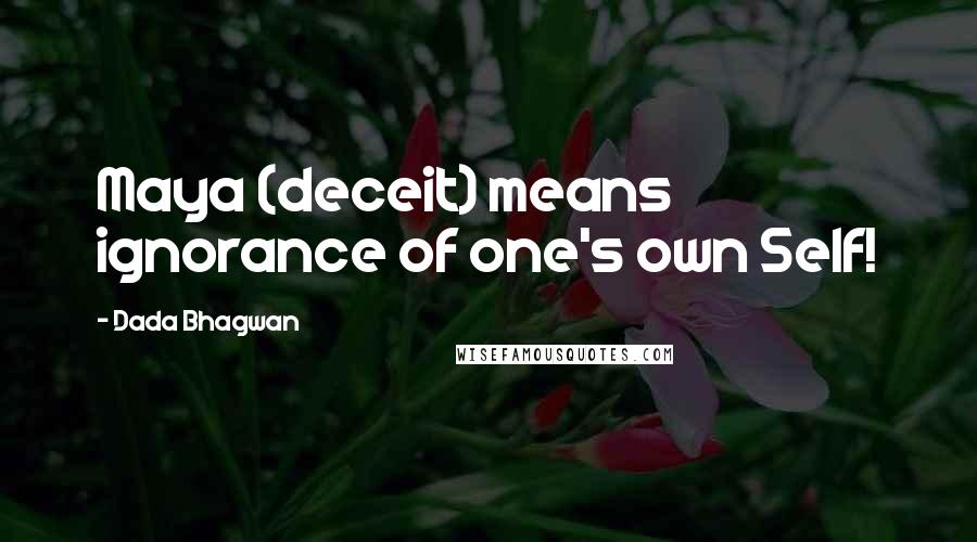 Dada Bhagwan Quotes: Maya (deceit) means ignorance of one's own Self!