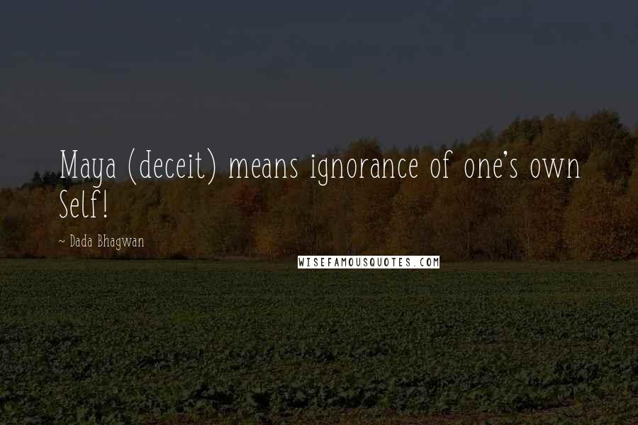 Dada Bhagwan Quotes: Maya (deceit) means ignorance of one's own Self!