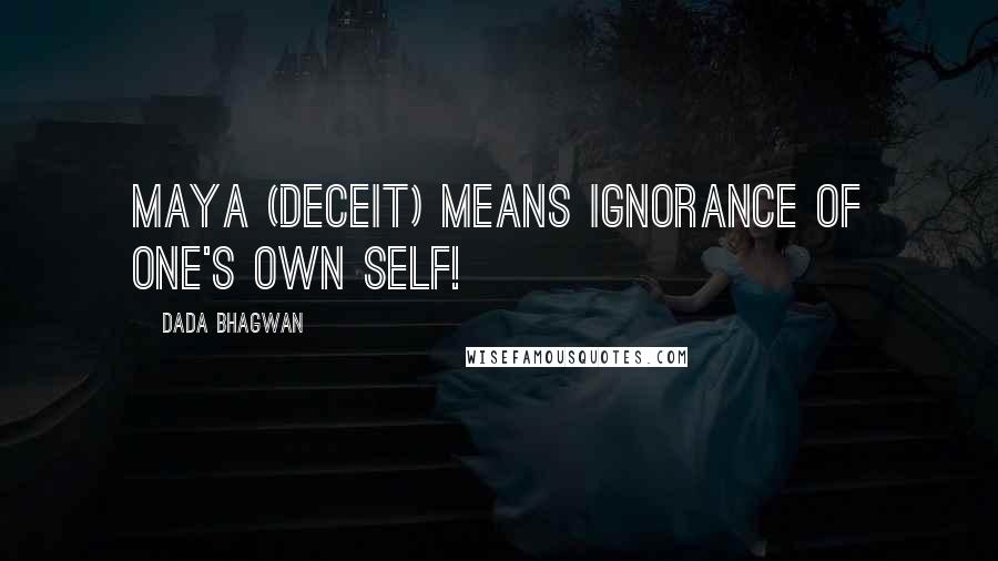 Dada Bhagwan Quotes: Maya (deceit) means ignorance of one's own Self!