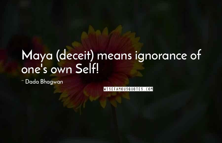 Dada Bhagwan Quotes: Maya (deceit) means ignorance of one's own Self!