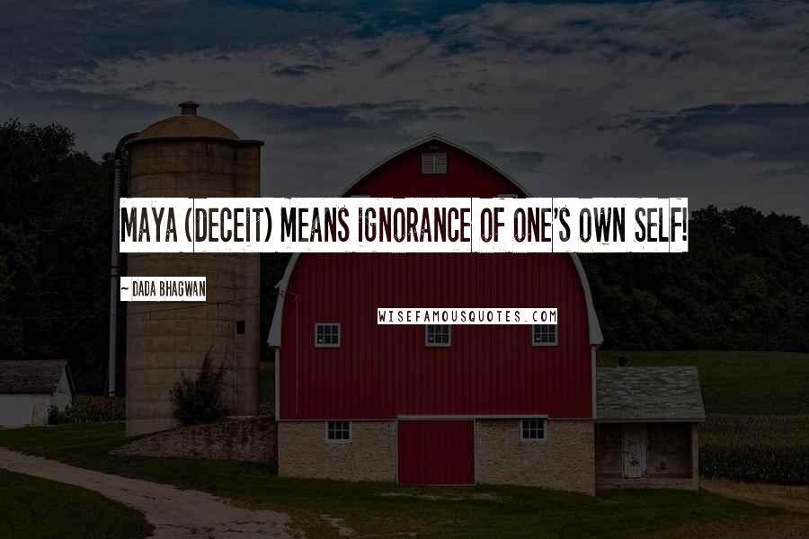 Dada Bhagwan Quotes: Maya (deceit) means ignorance of one's own Self!