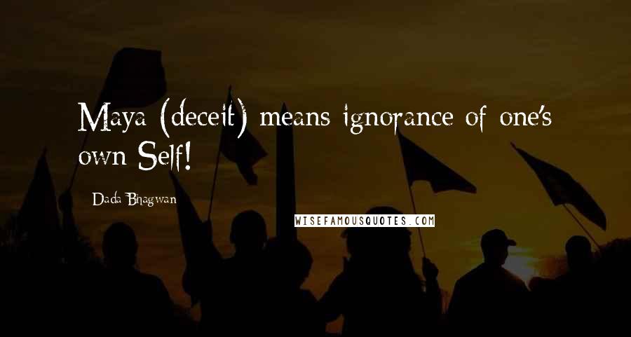 Dada Bhagwan Quotes: Maya (deceit) means ignorance of one's own Self!