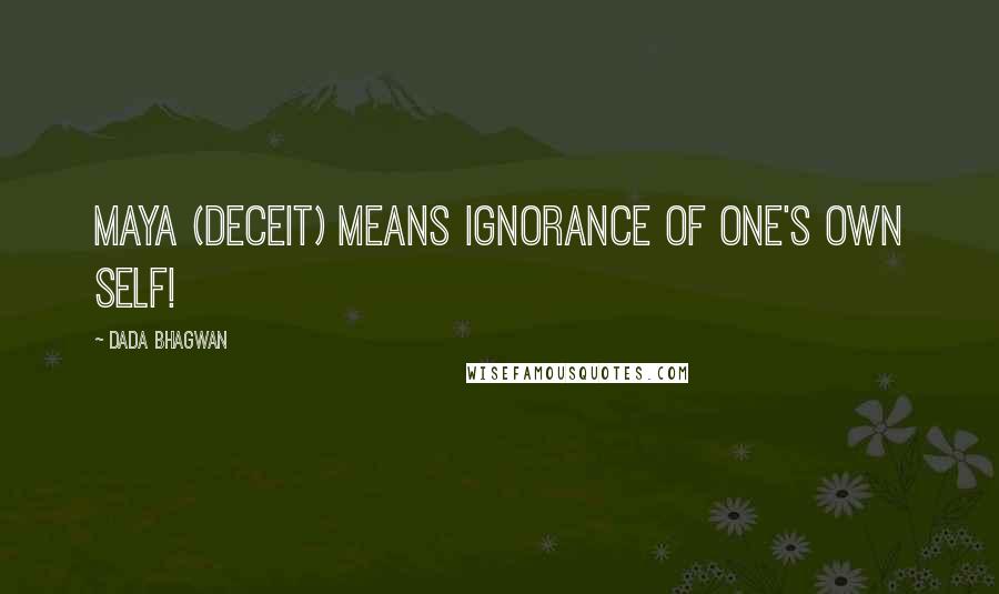 Dada Bhagwan Quotes: Maya (deceit) means ignorance of one's own Self!