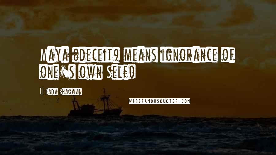 Dada Bhagwan Quotes: Maya (deceit) means ignorance of one's own Self!