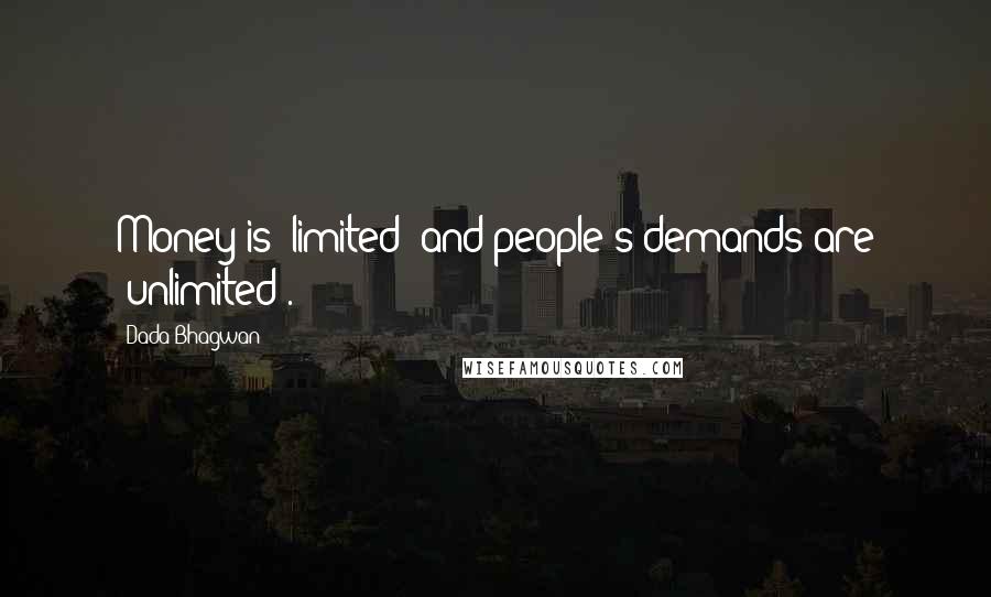 Dada Bhagwan Quotes: Money is 'limited' and people's demands are 'unlimited'.