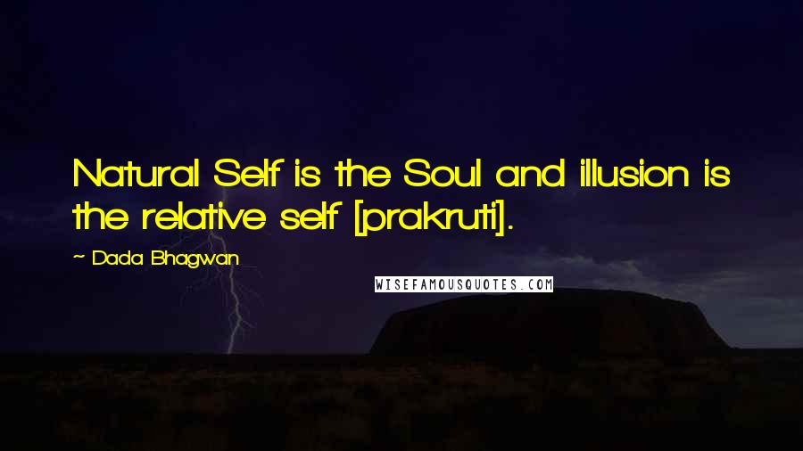 Dada Bhagwan Quotes: Natural Self is the Soul and illusion is the relative self [prakruti].