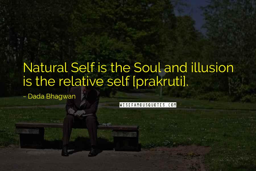 Dada Bhagwan Quotes: Natural Self is the Soul and illusion is the relative self [prakruti].