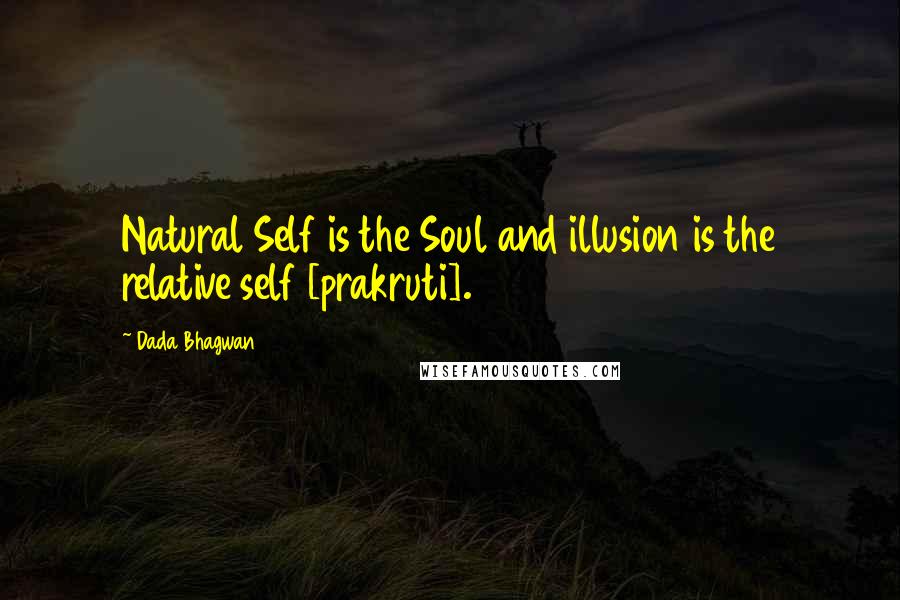 Dada Bhagwan Quotes: Natural Self is the Soul and illusion is the relative self [prakruti].