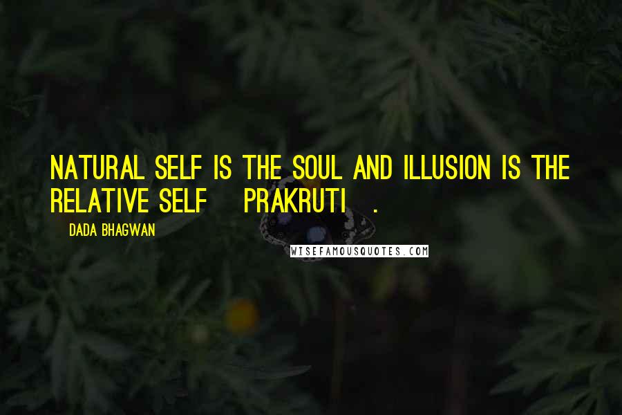 Dada Bhagwan Quotes: Natural Self is the Soul and illusion is the relative self [prakruti].