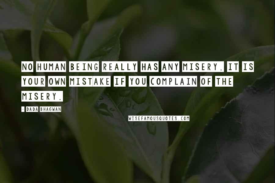 Dada Bhagwan Quotes: No human being really has any misery. It is your own mistake if you complain of the misery.