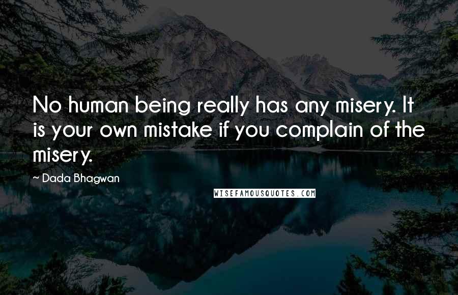 Dada Bhagwan Quotes: No human being really has any misery. It is your own mistake if you complain of the misery.